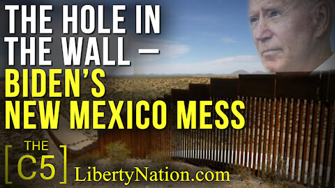 The Hole in the Wall – Biden’s New Mexico Mess – C5