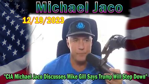 Michael Jaco Update Today 12/19/23: "CIA Michael Jaco Discusses Mike Gill Says Trump Will Step Down"