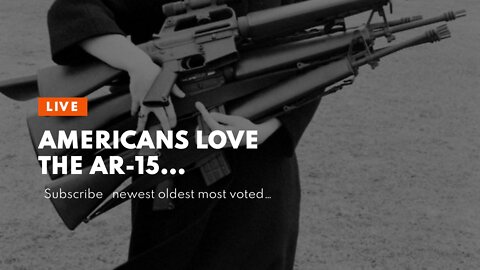 Americans love the AR-15…