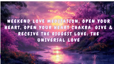 Weekend Love Meditation, Open Your Heart; Give & Receive the Biggest Love: The Universal Love