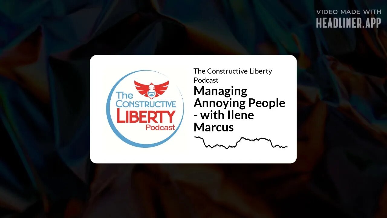 The Constructive Liberty Podcast - Managing Annoying People - with Ilene Marcus