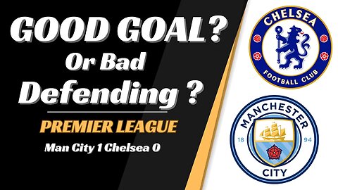 Man City 3 Chelsea 1 Analysis:Good Goal or Bad Defending?