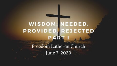 "Wisdom: Needed, Provided, Rejected Part I" - June 7 2020