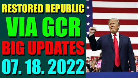 RESTORED REPUBLIC VIA GCR BIG UPDATES TODAY JULY 18, 2022
