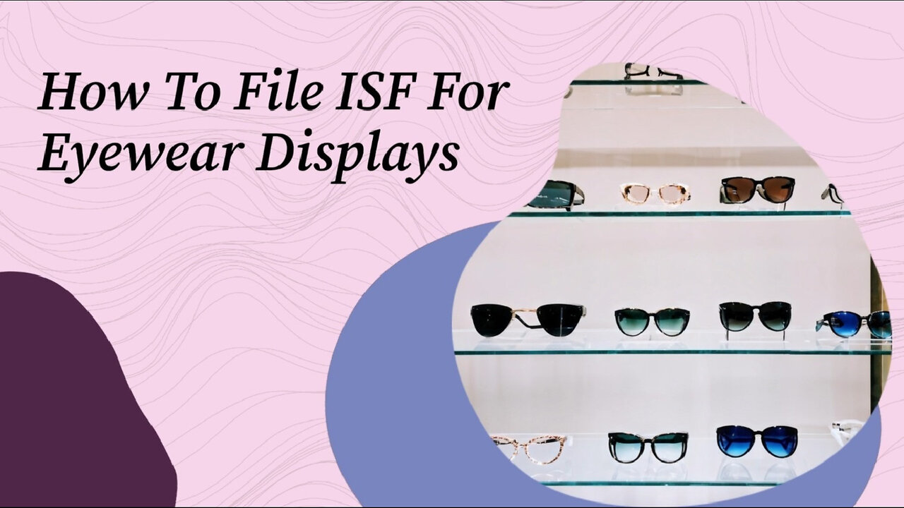 Smoother Customs Clearance: Filing an ISF for Eyewear Displays Made Easy