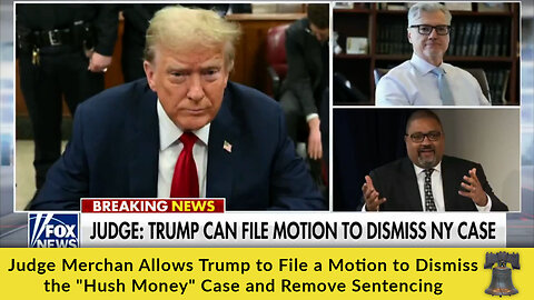 Judge Merchan Allows Trump to File a Motion to Dismiss the "Hush Money" Case and Remove Sentencing
