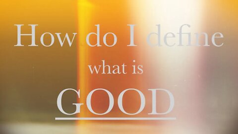 How do I define what is good ?