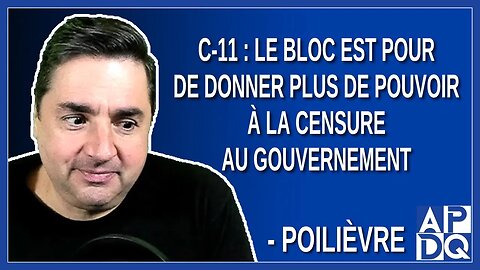 C-11: Le bloc est pour de donner plus de pouvoir à la censure au gouvernement. Dit Poilièvre