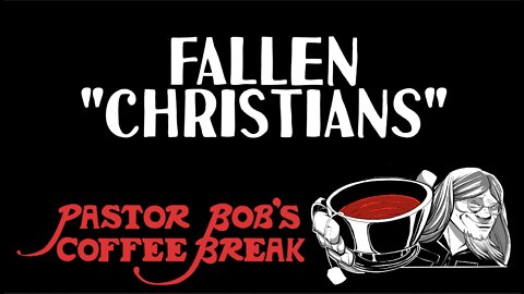 FALLEN "CHRISTIANS" / Pastor Bob's Coffee Break