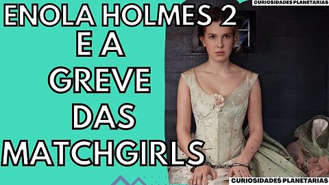 GREVE DAS MATCHGIRLS: O IMPORTANTE EVENTO REAL RETRATADO NO FILME ENOLA HOLMES 2 ! #curiosidades