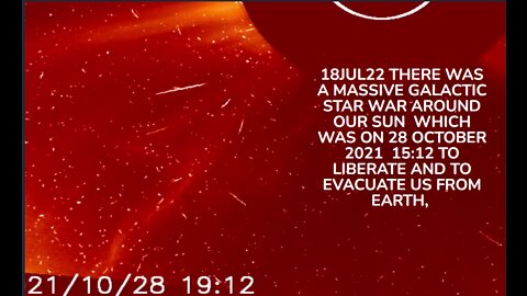 18JUL22 THERE WAS A MASSIVE GALACTIC STAR WAR AROUND OUR SUN WHICH WAS ON 28 OCTOBER 2021 15:12 TO