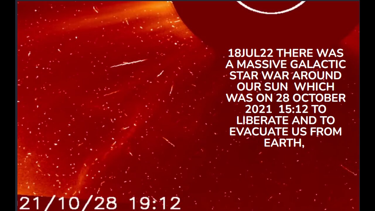 18JUL22 THERE WAS A MASSIVE GALACTIC STAR WAR AROUND OUR SUN WHICH WAS ON 28 OCTOBER 2021 15:12 TO