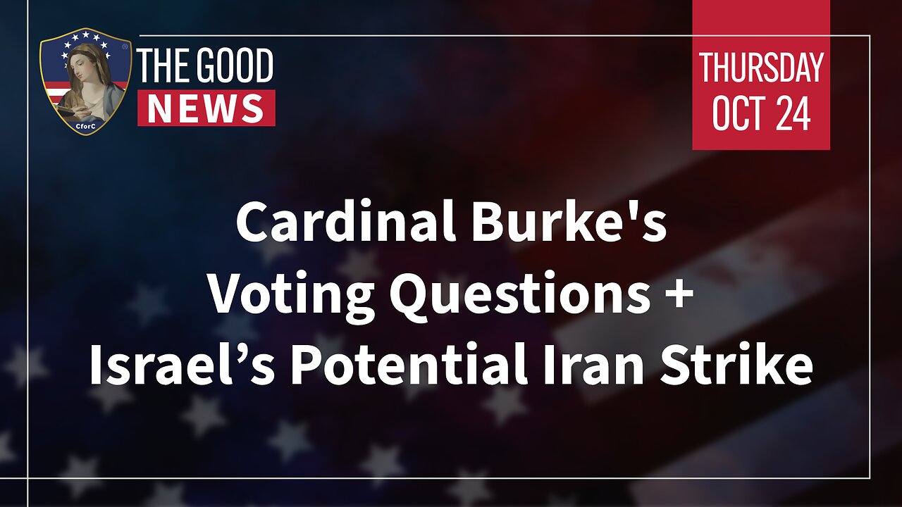 The Good News - Oct 24th 2024: Cardinal Burke Voting Q’s, Israel’s Potential Iran Strike + More!