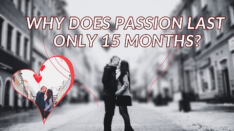 Why does passion last only 15 months?