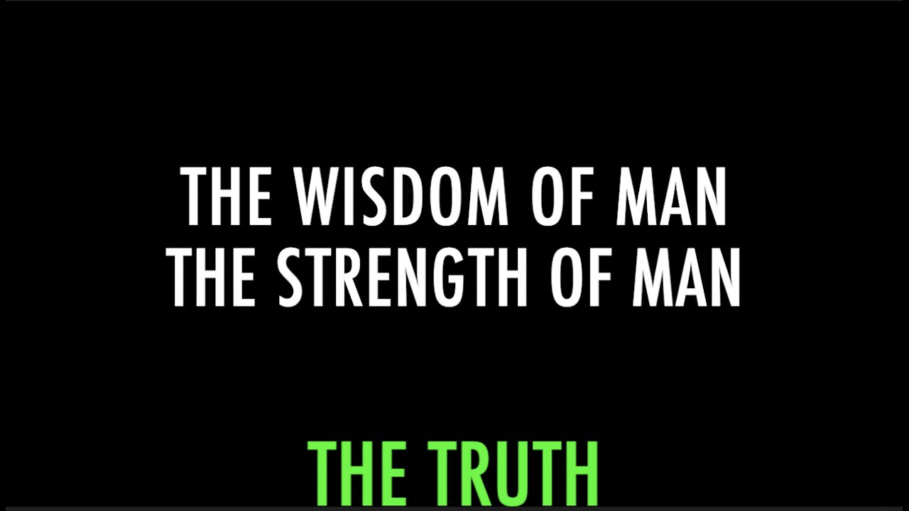 THE WISDOM OF MAN - THE STRENGTH OF MAN - THE TRUTH