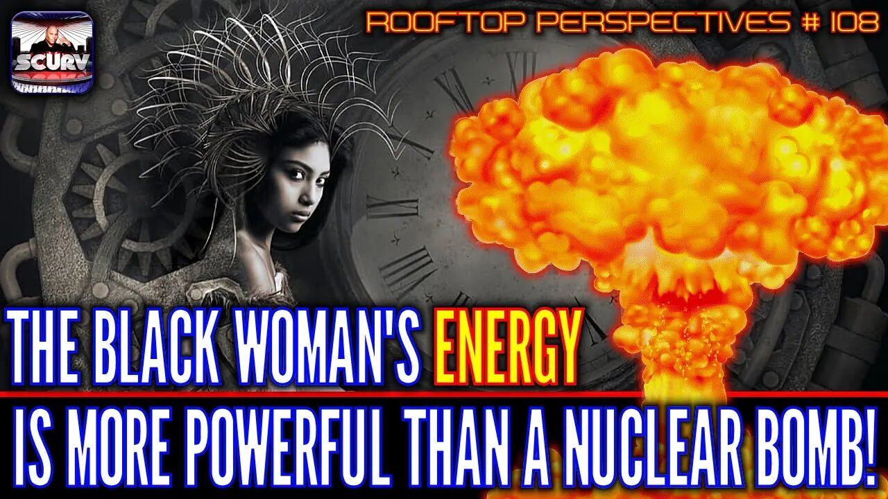 THE BLACK WOMAN'S ENERGY IS MORE POWERFUL THAN A NUCLEAR BOMB! - ROOFTOP PERSPECTIVES # 108