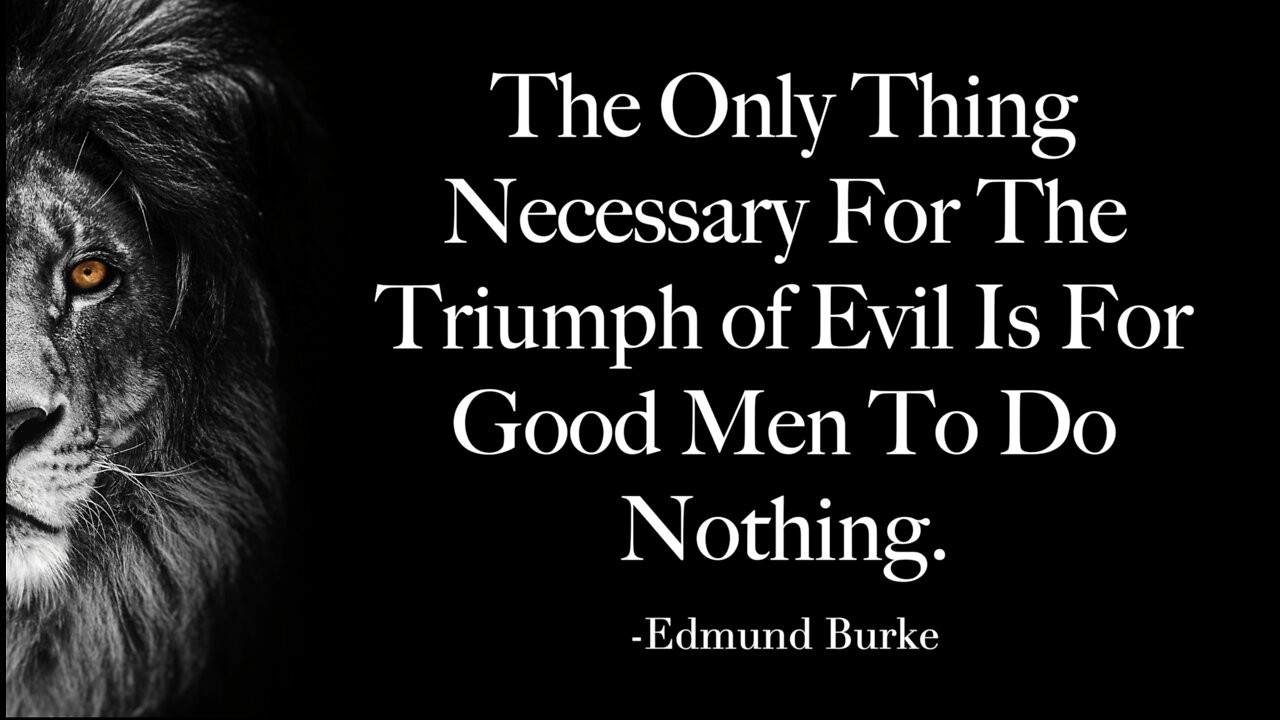 The only thing necessary for the triumph of evil is for good men to do nothing.