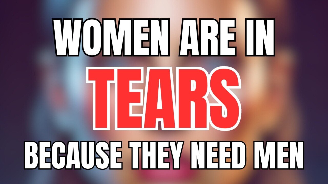 Women are in TEARS Because They Still Need Men