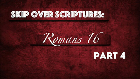 Skip Over Scriptures: Romans 16 - Part 4