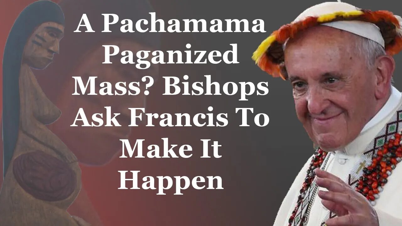 A Pachamama Paganized Mass? Bishops Ask Francis To Make It Happen