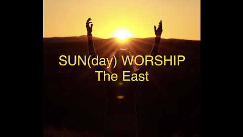 Sun(day) Worship "The East"