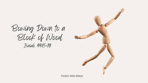 Bowing Down to a Block of Wood - Isaiah 44:15-19