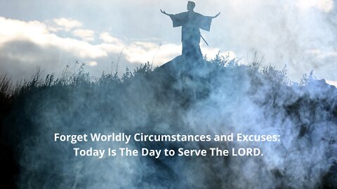 Forget the Excuses, Today is the Day to Serve The LORD.