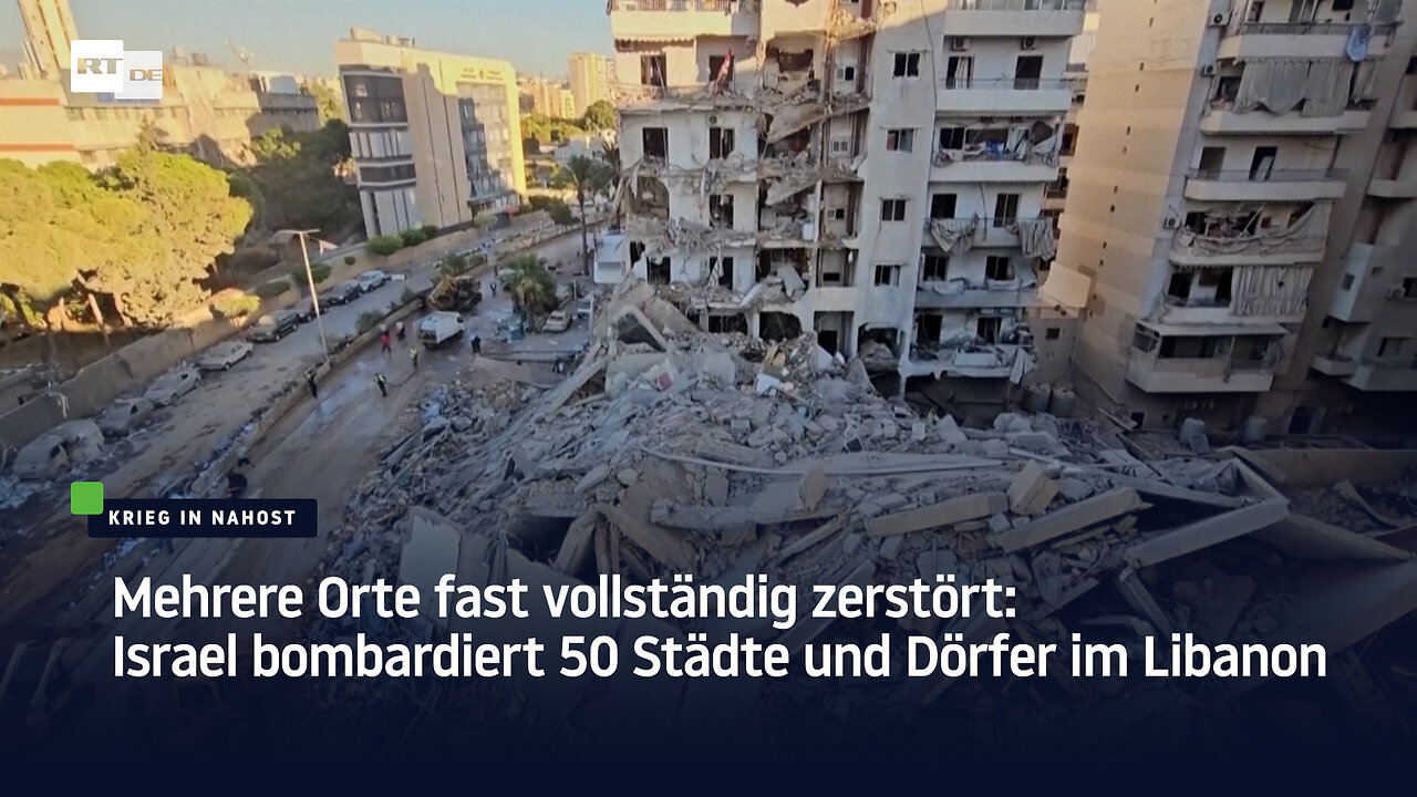 Mehrere Orte fast vollständig zerstört: Israel bombardiert 50 Städte und Dörfer im Libanon