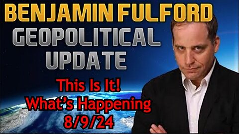 Benjamin Fulford: This Is It! What's Happening - GeoPolitical Update 8/9/24!