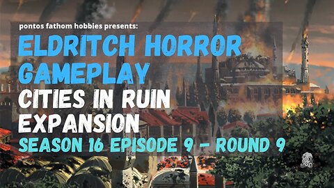 Eldritch Horror S16E9 - Season 16 Episode 9 - Cities in Ruin Expansion - Round 9