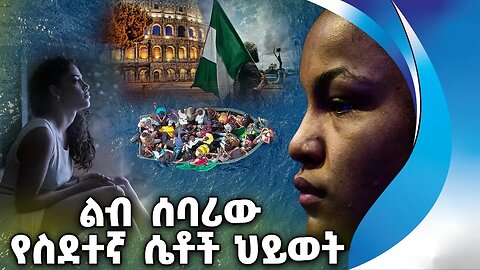 ልብ ሰባሪው የስደተኛ ሴቶች ህይወት | Refugee | Nigeria | Italy | Europe | Crime | Harassment (4K Video UHD)