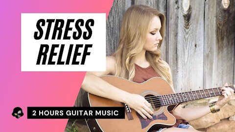 2 Hours Soothing Guitar Music for Relaxation and Meditation - Stress Relief