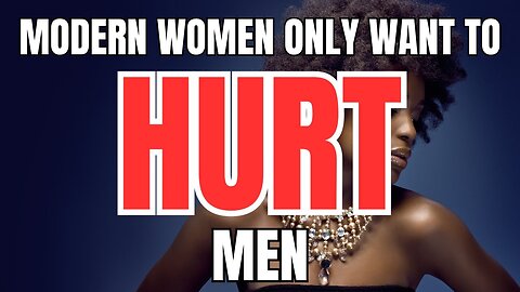 Modern Women only Want to Hurt Men