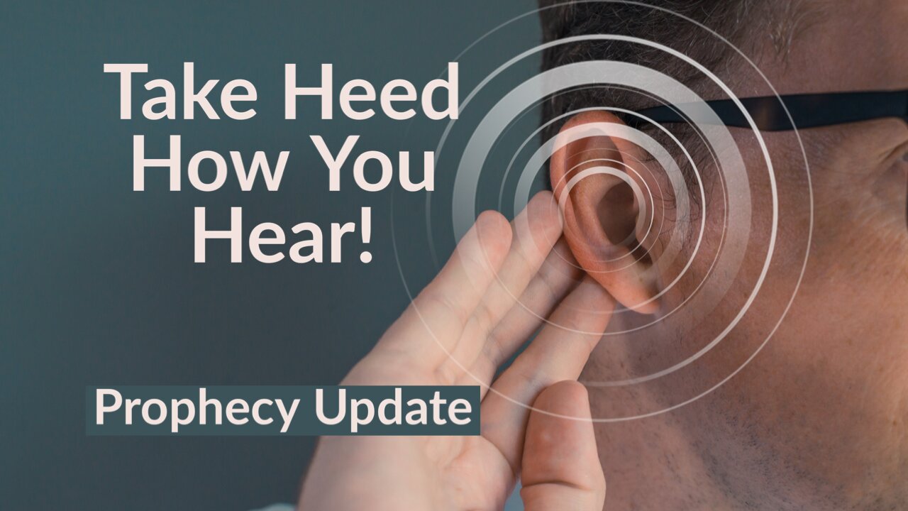 Take Heed How You Hear! - Prophecy Update