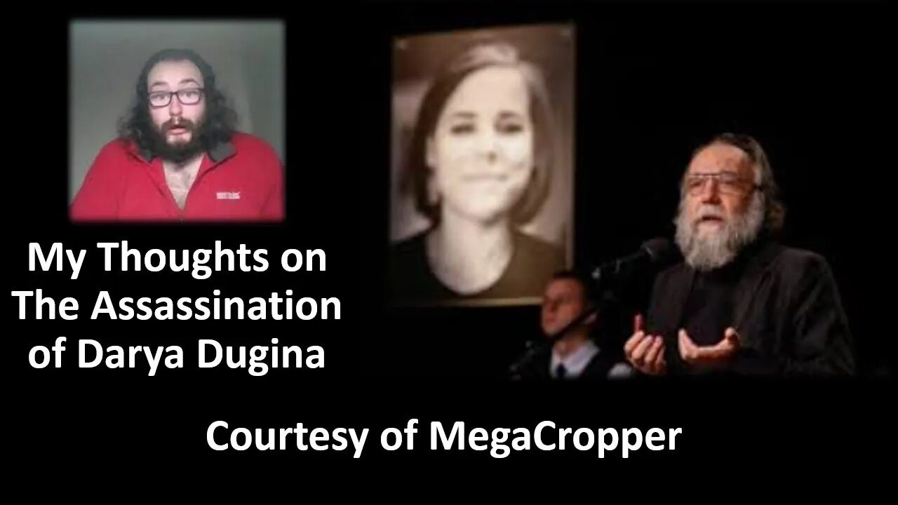 My Thoughts on The Assassination of Darya Dugina (Courtesy of MegaCropper) [With Bloopers]