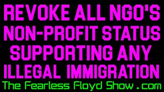 REVOKE ALL NON-PROFIT STATUS OF NGO'S (NON-GOV ORGS) SUPPORTING ANY ILLEGAL IMMIGRATION