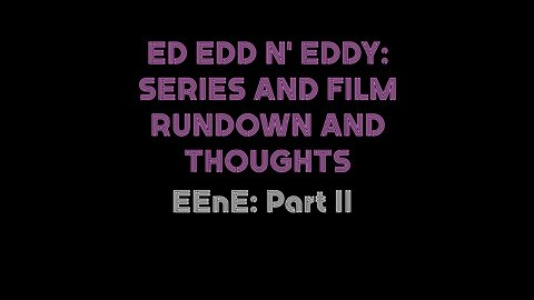 EEnE Part II: Ed Edd n' Eddy Series and Film Rundown and Thoughts