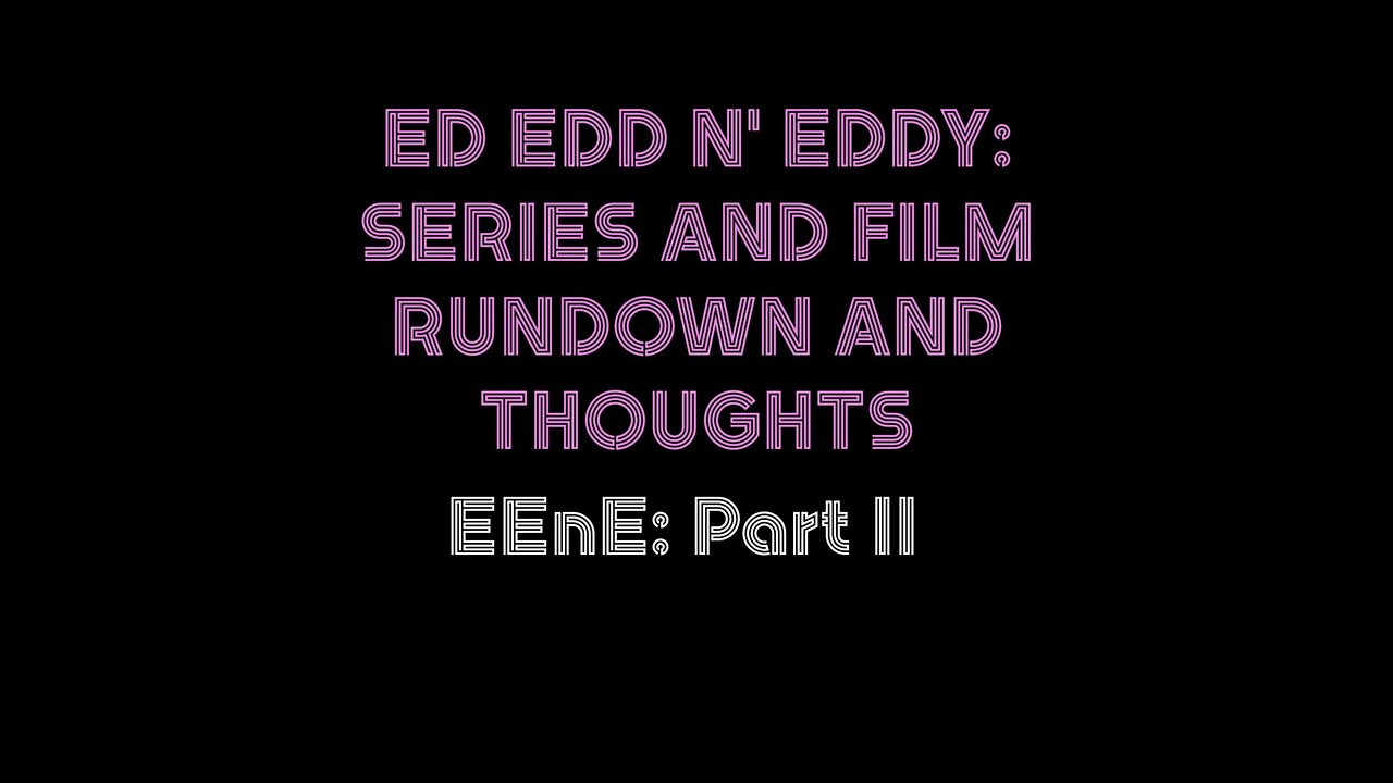 EEnE Part II: Ed Edd n' Eddy Series and Film Rundown and Thoughts