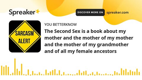 The Second Sex is a book about my mother and the mother of my mother and the mother of my grandmothe