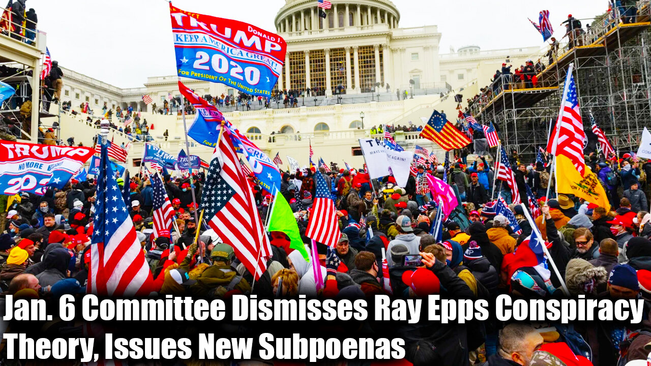 Jan. 6 Committee Dismisses Ray Epps Conspiracy Theory, Issues New Subpoenas - Nexa News