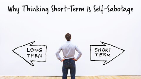 Why Thinking Short-Term Is Self-Sabotage