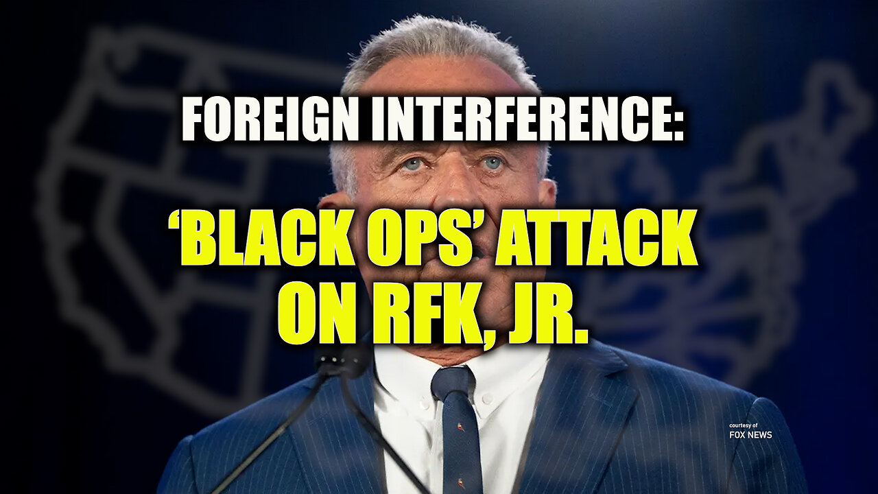 Foreign Interference: 'Black Ops' Attack on RFK. Jr.