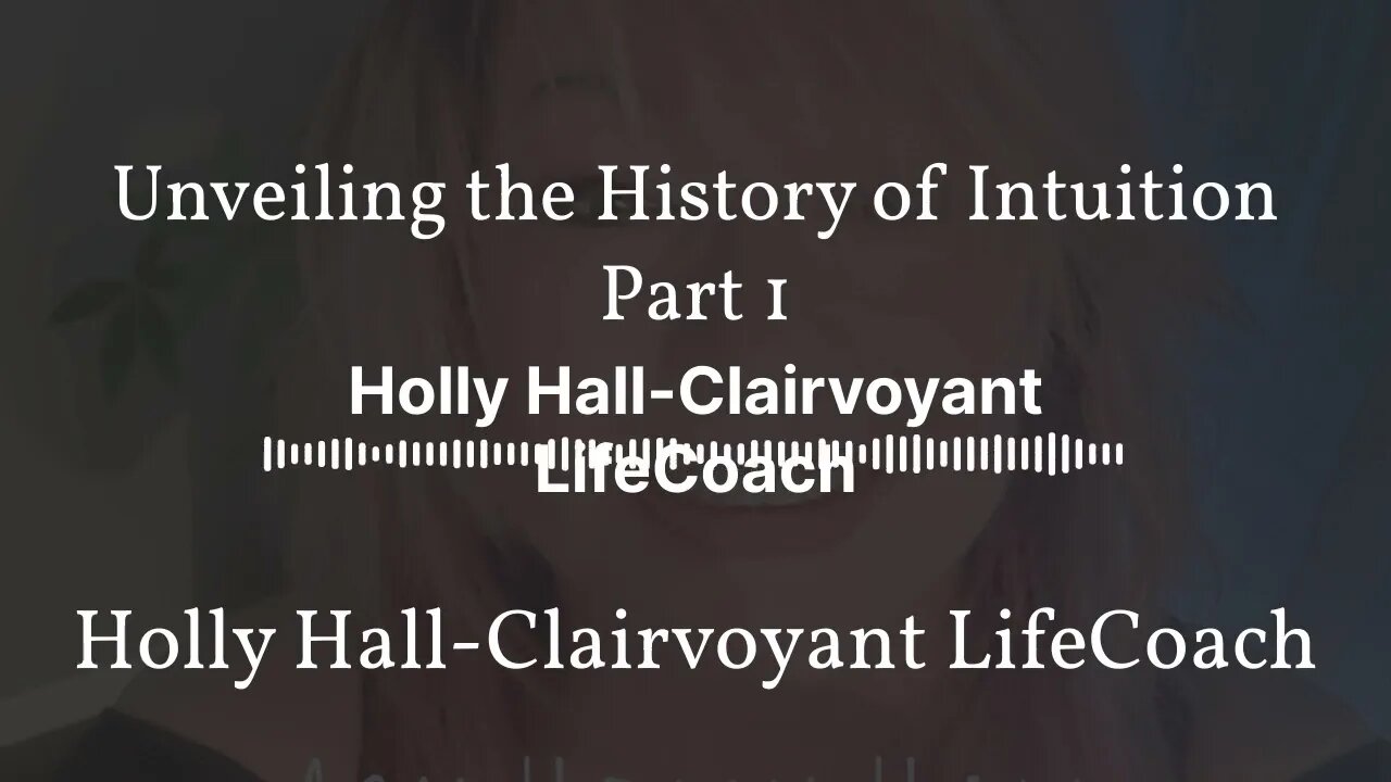 Unveiling the History of Intuition Part 1 | Holly Hall-Clairvoyant LifeCoach