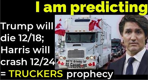 I am predicting: Trump will die 12/18; Harris will crash 12/24 = CANADIAN TRUCKERS prophecy