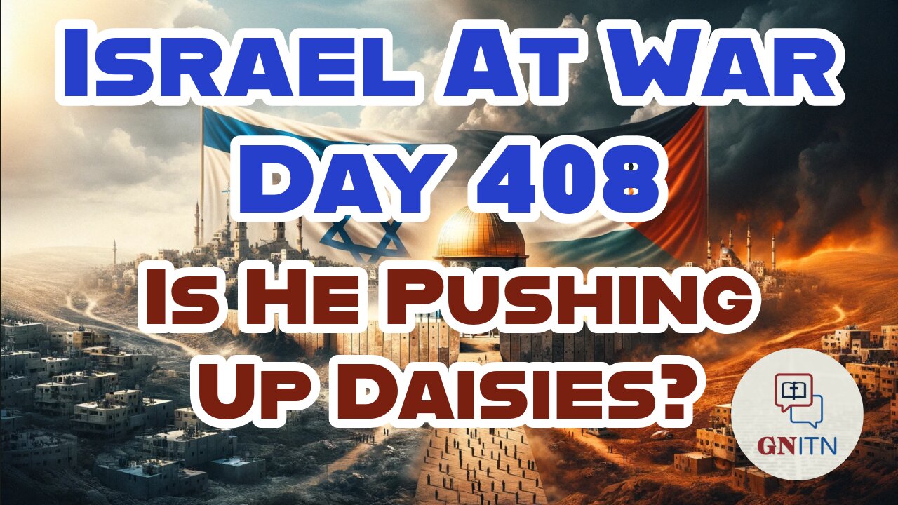 GNITN Special Edition Israel At War Day 408: Is He Pushing Up Daisies?