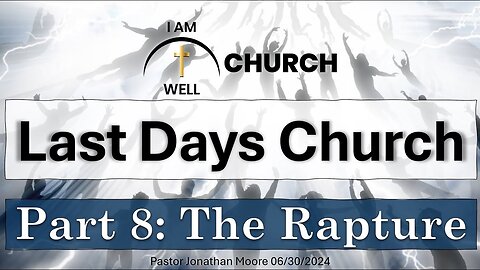 I AM WELL Church Sermon #54 "Last Days Church" (Part 8: "The Rapture") 06/30/2024