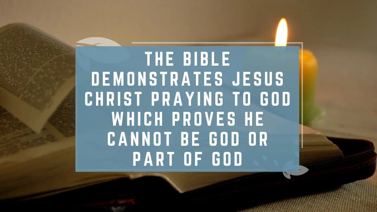 The Bible Demonstrates Jesus Christ Praying to God Which Proves He Cannot Be God or Part of God