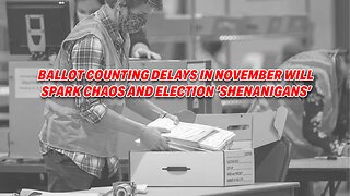 BALLOT COUNTING DELAYS IN NOVEMBER WILL SPARK CHAOS AND ELECTION "SHENANIGANS"