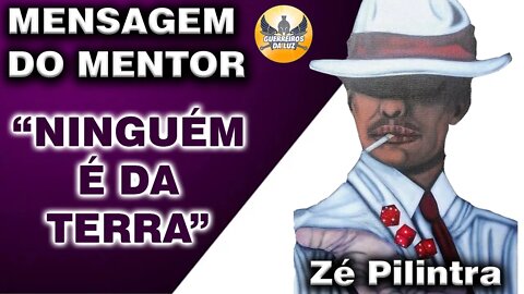 "Ninguem é da TERRA" Mensagem do Mentor Zé Pilintra