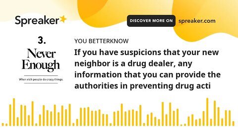 If you have suspicions that your new neighbor is a drug dealer, any information that you can provide